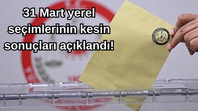 31 Mart yerel seçimlerinin kesin sonuçları açıklandı!