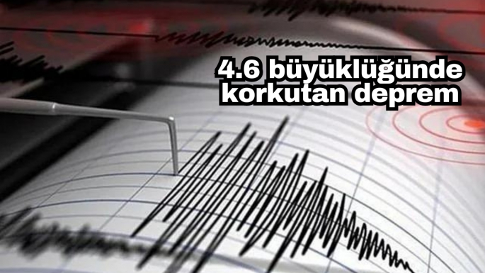 4.6 büyüklüğünde korkutan deprem