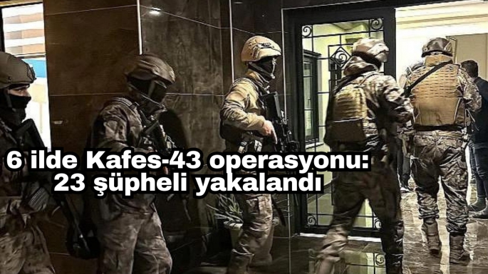 6 ilde Kafes-43 operasyonu: 23 şüpheli yakalandı