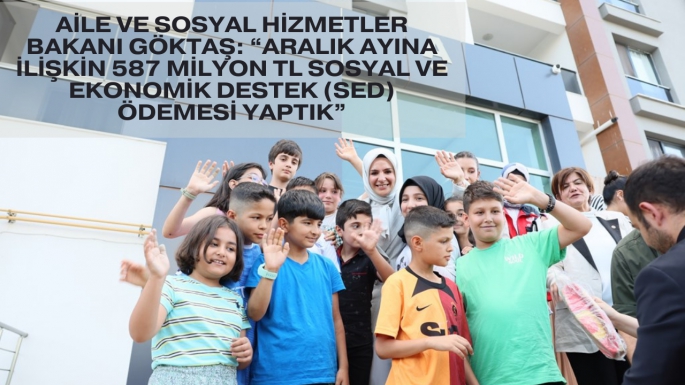 Aile ve Sosyal Hizmetler Bakanı Göktaş: “Aralık ayına ilişkin 587 milyon TL Sosyal ve Ekonomik Destek (SED) ödemesi yaptık”