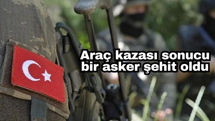 Araç kazası sonucu bir asker şehit oldu