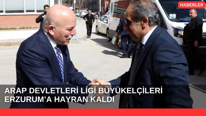ARAP DEVLETLERİ LİGİ BÜYÜKELÇİLERİ ERZURUM’A HAYRAN KALDI