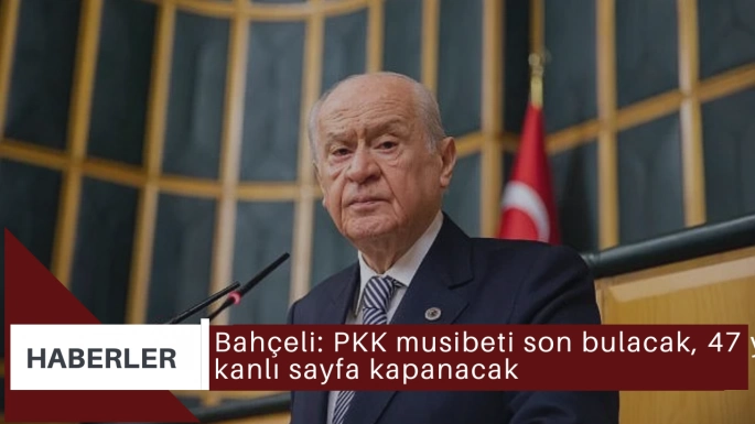 Bahçeli: PKK musibeti son bulacak, 47 yıllık kanlı sayfa kapanacak