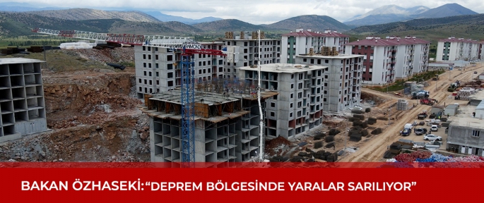 BAKAN ÖZHASEKİ: “DEPREM BÖLGESİNDE YARALAR SARILIYOR”