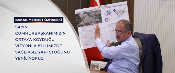 BAKAN ÖZHASEKİ: SAYIN CUMHURBAŞKANIMIZIN ORTAYA KOYDUĞU VİZYONLA 81 İLİMİZDE SAĞLIKSIZ YAPI STOKUNU YENİLİYORUZ