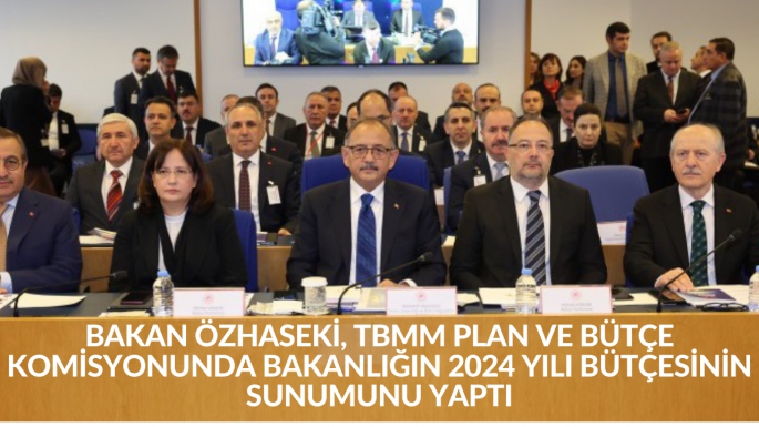 BAKAN ÖZHASEKİ, TBMM PLAN VE BÜTÇE KOMİSYONUNDA BAKANLIĞIN 2024 YILI BÜTÇESİNİN SUNUMUNU YAPTI