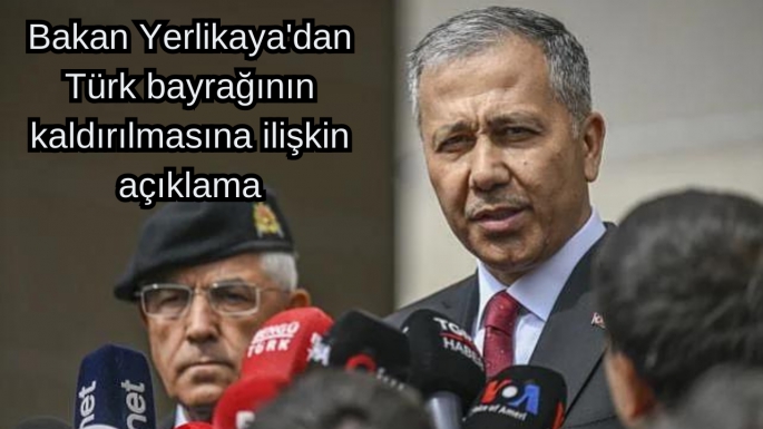 Bakan Yerlikaya'dan Türk bayrağının kaldırılmasına ilişkin açıklama