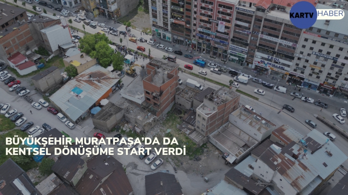 BÜYÜKŞEHİR MURATPAŞA’DA DA KENTSEL DÖNÜŞÜME START VERDİ