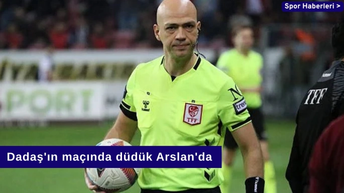 Dadaş'ın maçında düdük Arslan'da