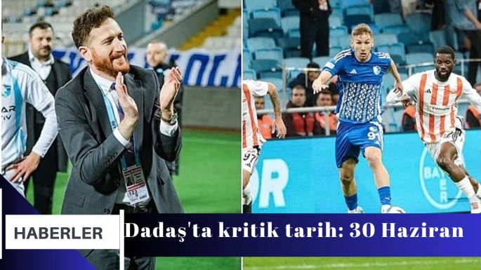 Dadaş'ta kritik tarih: 30 Haziran