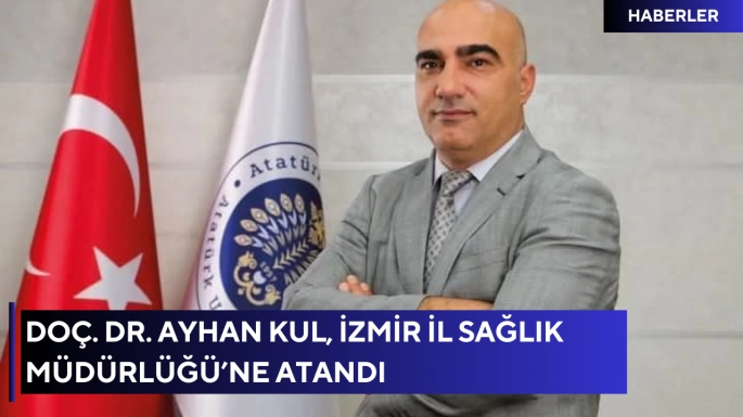 Doç. Dr. Ayhan Kul, İzmir İl Sağlık Müdürlüğü’ne Atandı