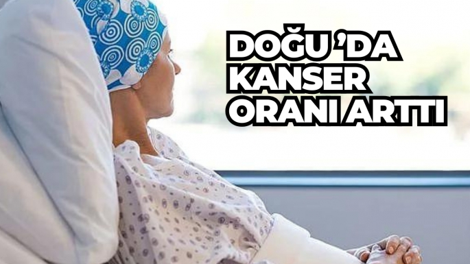 Doğu ’da kanser oranı arttı 