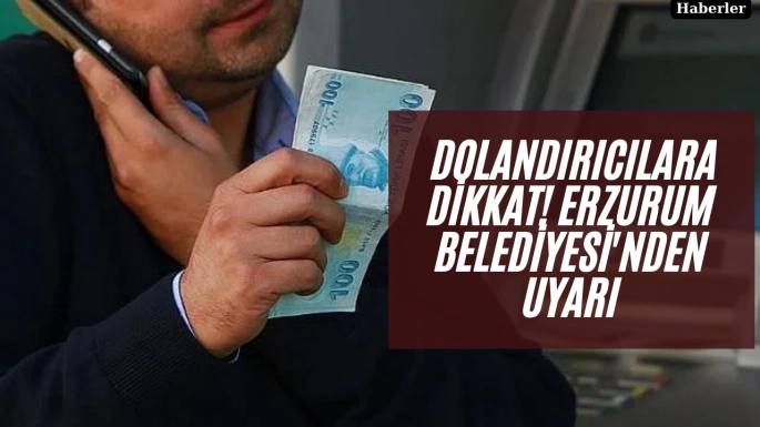  Dolandırıcılara Dikkat! Erzurum Belediyesi'nden Uyarı