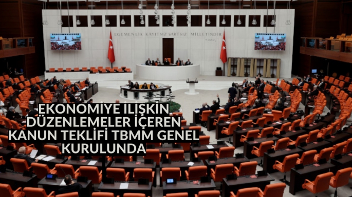 EKONOMİYE İLİŞKİN DÜZENLEMELER İÇEREN KANUN TEKLİFİ TBMM GENEL KURULUNDA