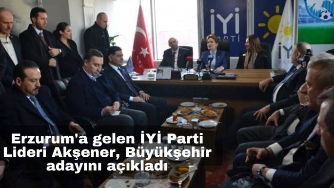 Erzurum'a gelen İYİ Parti Lideri Akşener, Büyükşehir adayını açıkladı