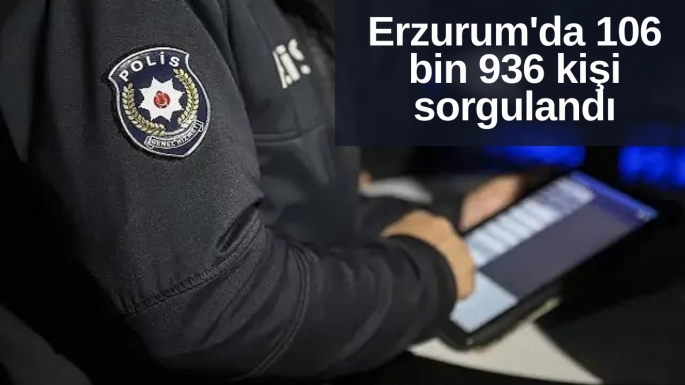 Erzurum'da  106 bin 936 kişi sorgulandı