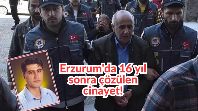 Erzurum'da 16 yıl sonra çözülen cinayet!