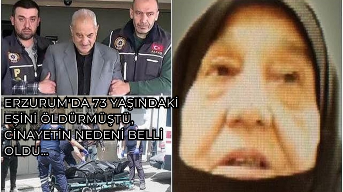 Erzurum'da 73 yaşındaki eşini öldürmüştü, cinayetin nedeni belli oldu…