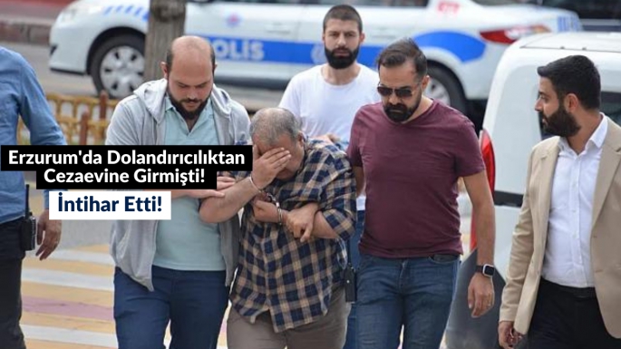 Erzurum'da dolandırıcılıktan cezaevine girmişti! İntihar etti!