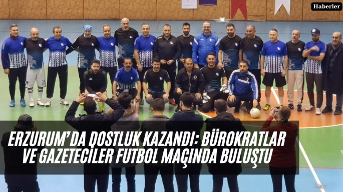 Erzurum’da Dostluk Kazandı: Bürokratlar ve Gazeteciler Futbol Maçında Buluştu