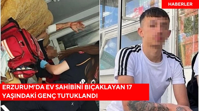 Erzurum'da ev sahibini bıçaklayan 17 yaşındaki genç tutuklandı