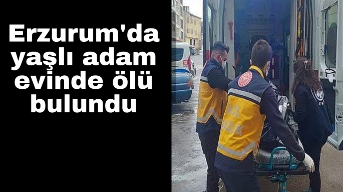 Erzurum'da evde yalnız yaşayan adam ölü bulundu