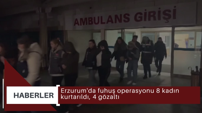 Erzurum'da fuhuş operasyonu 8 kadın kurtarıldı, 4 gözaltı