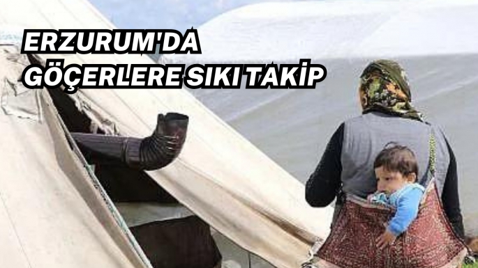 Erzurum'da göçerlere sıkı takip