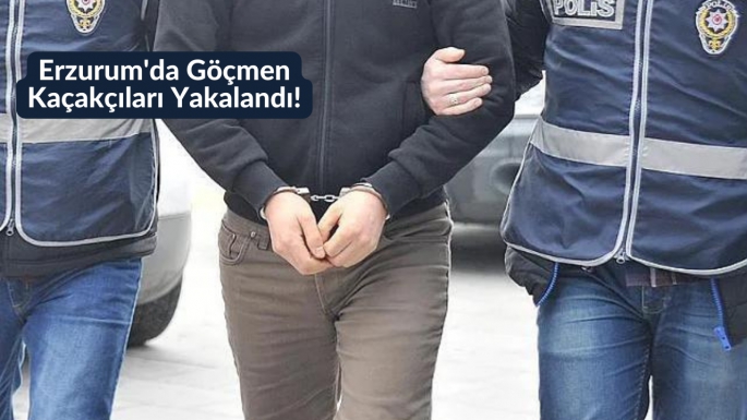 Erzurum'da Göçmen Kaçakçıları Yakalandı!