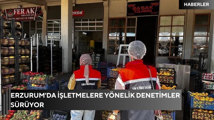 Erzurum'da işletmelere yönelik denetimler sürüyor