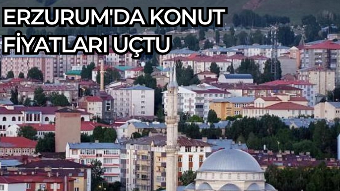 Erzurum'da konut fiyatları uçtu