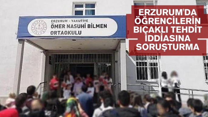 Erzurum'da öğrencilerin bıçaklı tehdit iddiasına soruşturma