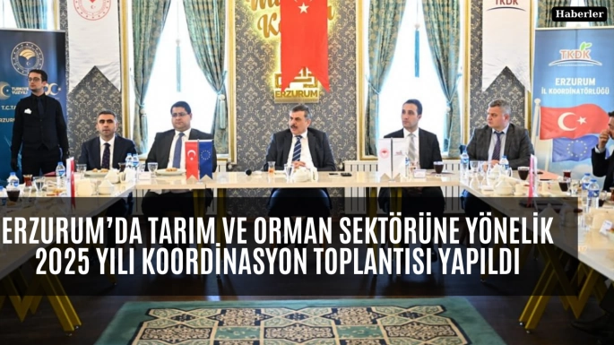 Erzurum’da Tarım ve Orman Sektörüne Yönelik 2025 Yılı Koordinasyon Toplantısı Yapıldı