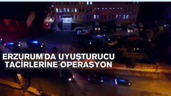 Erzurum'da uyuşturucu tacirlerine operasyon