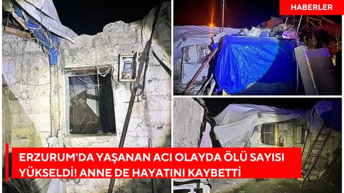 Erzurum'da yaşanan acı olayda ölü sayısı yükseldi! Anne de hayatını kaybetti
