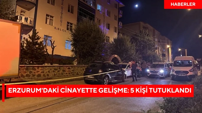 Erzurum'daki cinayette gelişme: 5 kişi tutuklandı 
