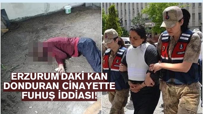 Erzurum'daki kan donduran cinayette fuhuş iddiası!