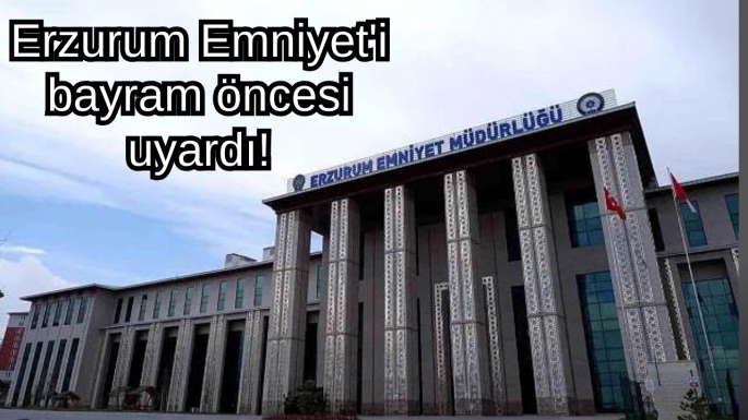 Erzurum Emniyet'i bayram öncesi uyardı!