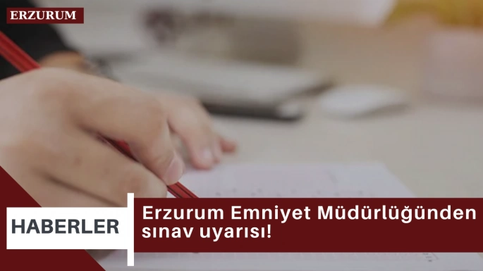 Erzurum Emniyet Müdürlüğünden sınav uyarısı!