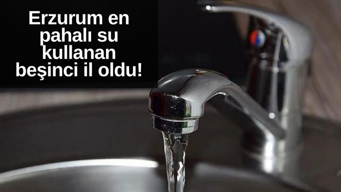 Erzurum en pahalı su kullanan beşinci il oldu!