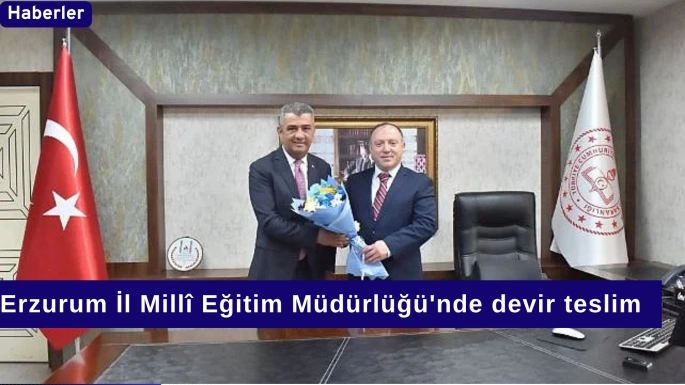 Erzurum İl Millî Eğitim Müdürlüğü'nde devir teslim