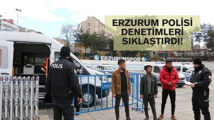 Erzurum polisi denetimleri sıklaştırdı!