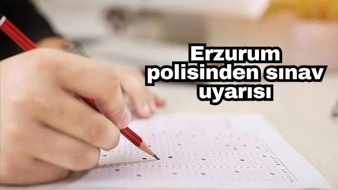 Erzurum polisinden sınav uyarısı