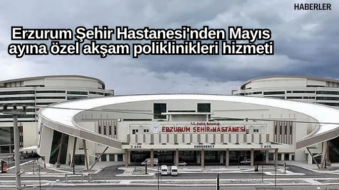 Erzurum Şehir Hastanesi'nden Mayıs ayına özel akşam poliklinikleri hizmeti