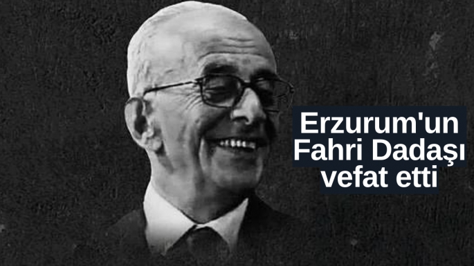 Erzurum'un Fahri Dadaşı vefat etti