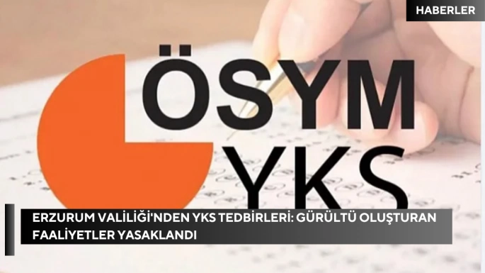 Erzurum Valiliği'nden YKS Tedbirleri: Gürültü Oluşturan Faaliyetler Yasaklandı