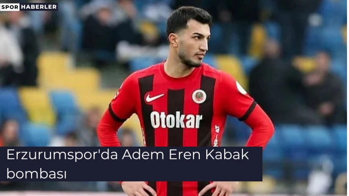 Erzurumspor'da Adem Eren Kabak bombası
