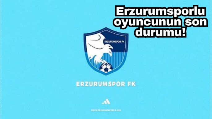 Erzurumsporlu oyuncunun son durumu!