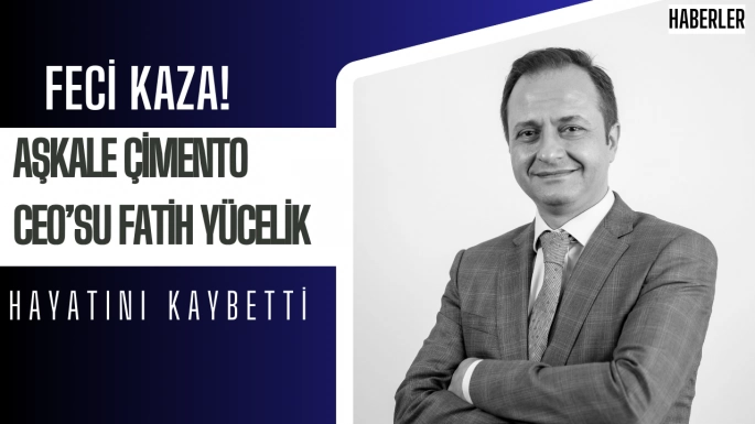 Feci Kaza! Aşkale Çimento CEO’su Fatih Yücelik Hayatını Kaybetti