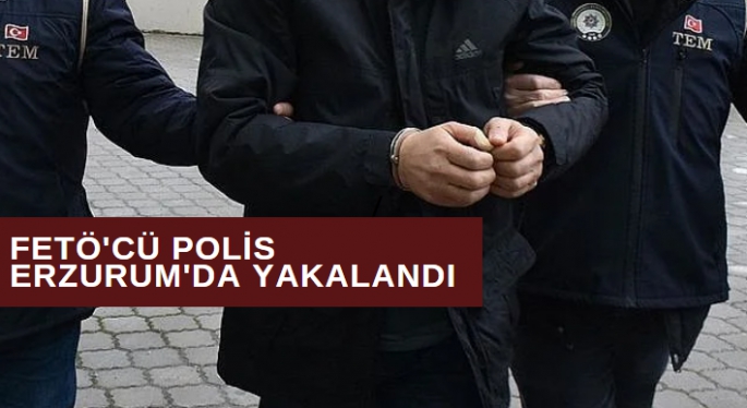 FETÖ'cü polis Erzurum'da yakalandı